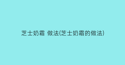 “芝士奶霜 做法(芝士奶霜的做法)